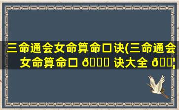 三命通会女命算命口诀(三命通会女命算命口 🐞 诀大全 🐦 )